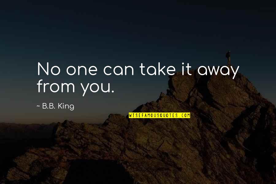 Ungreedy Quotes By B.B. King: No one can take it away from you. Ungreedy Quotes By B.B. King: No one can take it away from you.