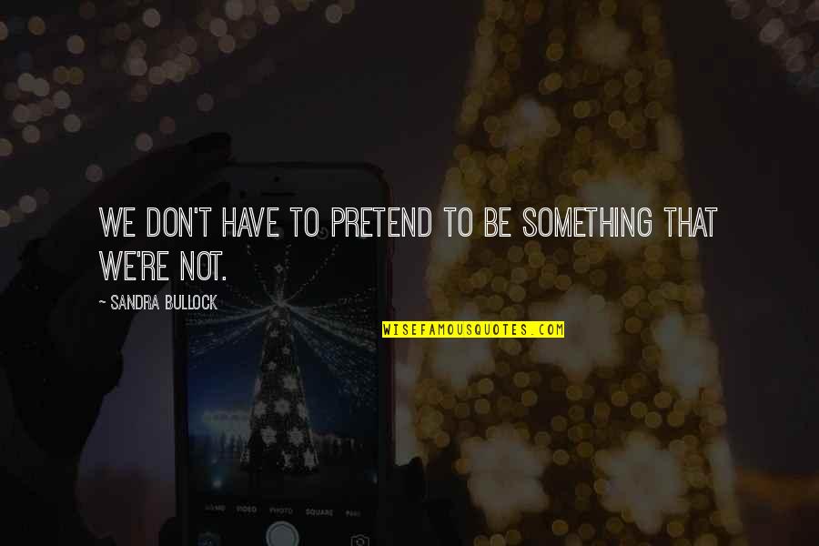 Ungricht Eye Quotes By Sandra Bullock: We don't have to pretend to be something Ungricht Eye Quotes By Sandra Bullock: We don't have to pretend to be something