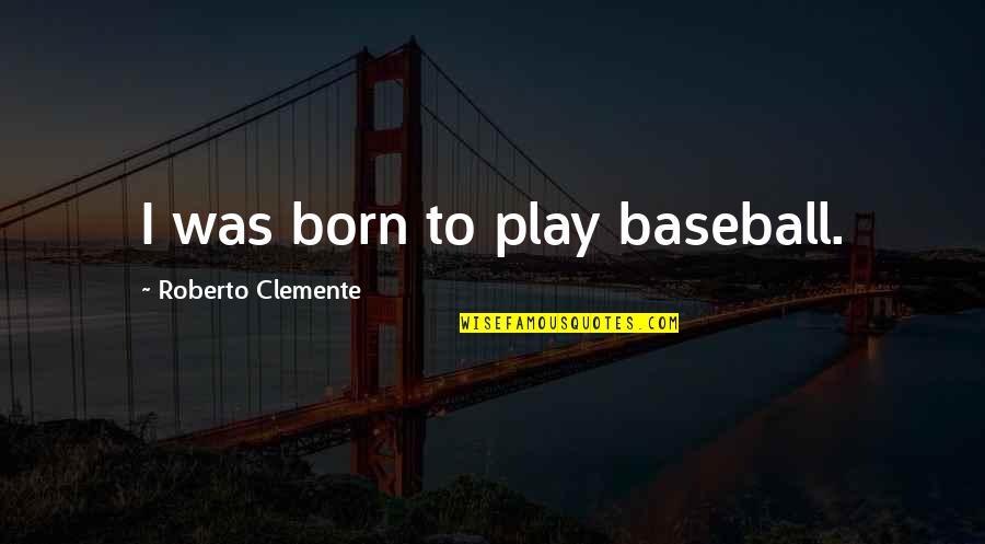 Ungrippable Quotes By Roberto Clemente: I was born to play baseball.