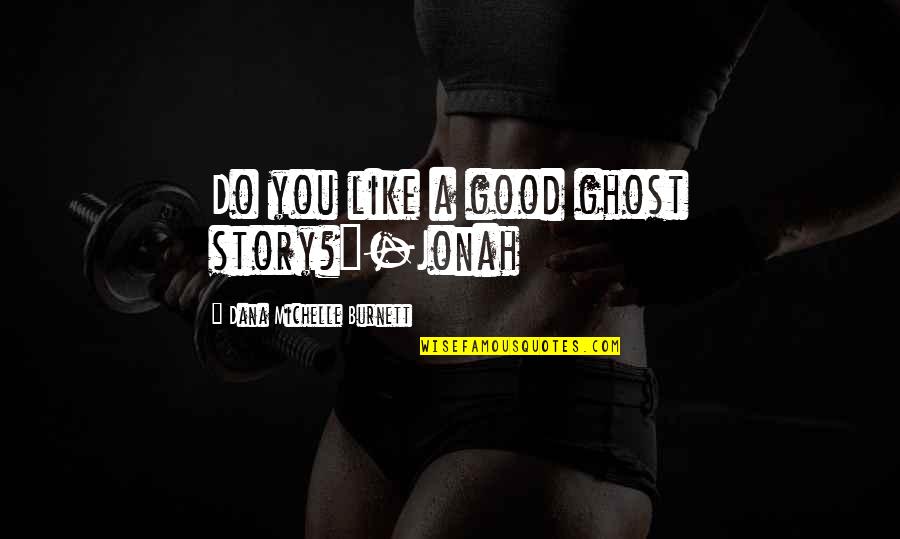 Ungrooved Axe Quotes By Dana Michelle Burnett: Do you like a good ghost story?"-Jonah