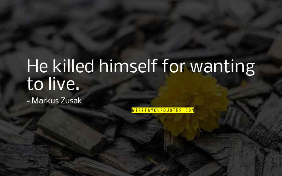 Unground Quotes By Markus Zusak: He killed himself for wanting to live.