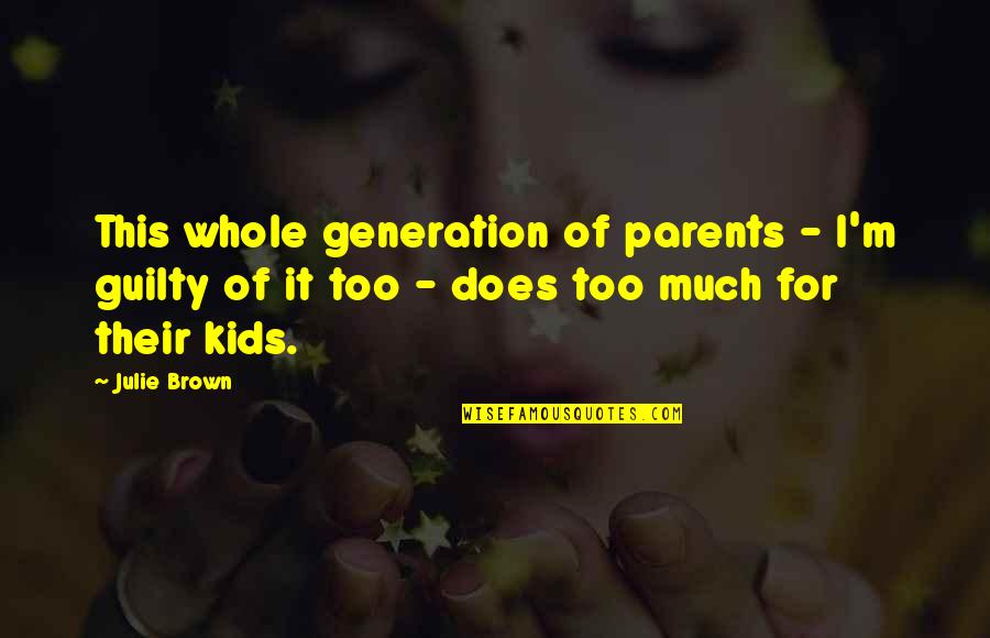 Ungrounded Quotes By Julie Brown: This whole generation of parents - I'm guilty
