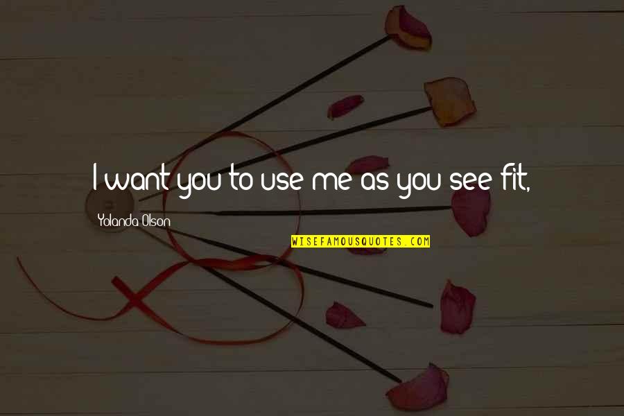Unguento Veterinario Quotes By Yolanda Olson: I want you to use me as you Unguento Veterinario Quotes By Yolanda Olson: I want you to use me as you