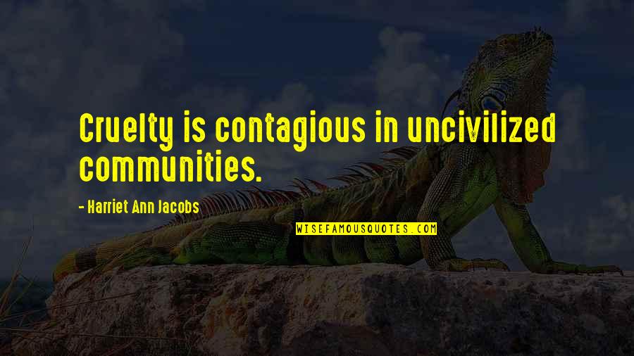 Unguided Quotes By Harriet Ann Jacobs: Cruelty is contagious in uncivilized communities.