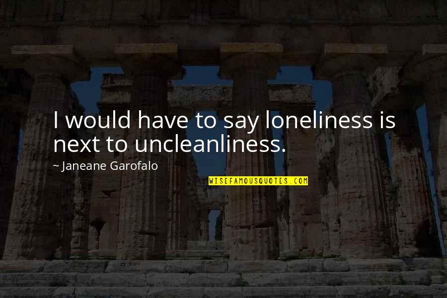 Unhabitual Quotes By Janeane Garofalo: I would have to say loneliness is next Unhabitual Quotes By Janeane Garofalo: I would have to say loneliness is next