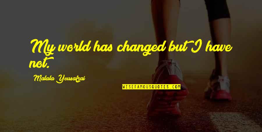 Unhada Quotes By Malala Yousafzai: My world has changed but I have not.