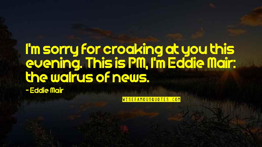 Unhallowed Quotes By Eddie Mair: I'm sorry for croaking at you this evening.