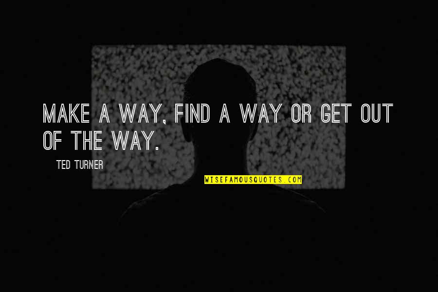 Unhampered Def Quotes By Ted Turner: Make a way, find a way or get