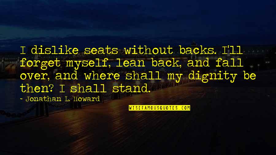 Unhandselled Quotes By Jonathan L. Howard: I dislike seats without backs. I'll forget myself,