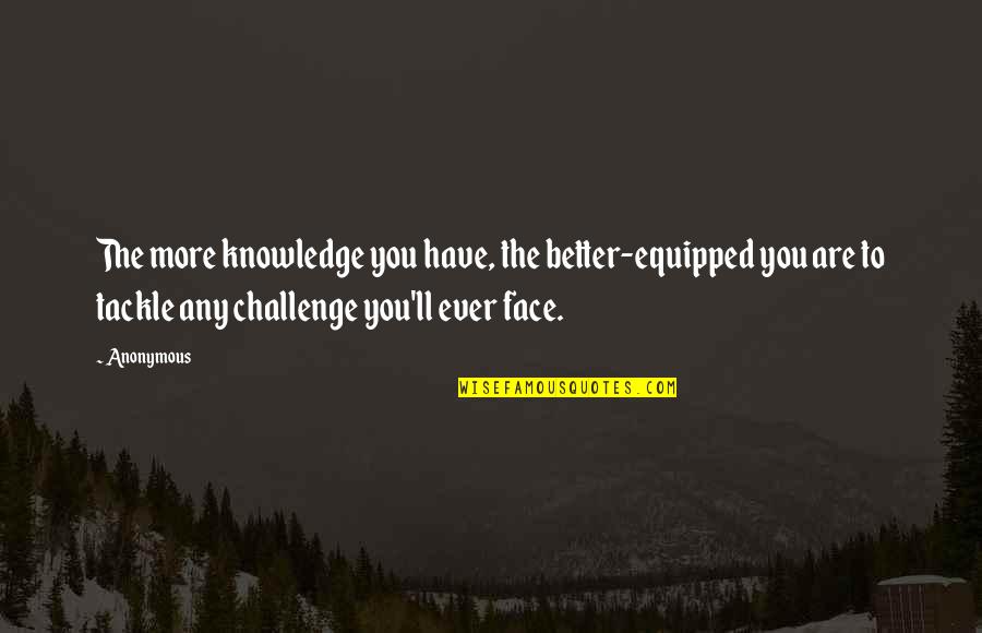 Unhappily In Love Quotes By Anonymous: The more knowledge you have, the better-equipped you Unhappily In Love Quotes By Anonymous: The more knowledge you have, the better-equipped you