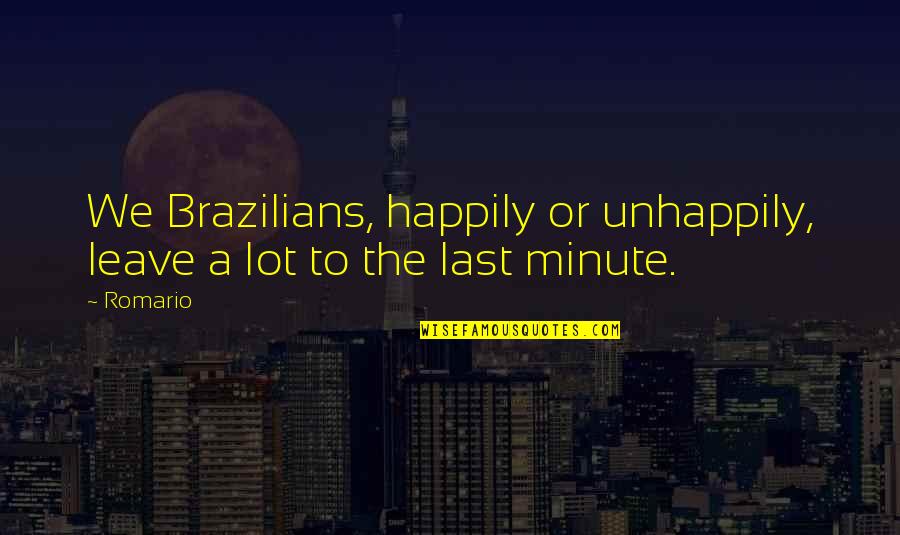 Unhappily Quotes By Romario: We Brazilians, happily or unhappily, leave a lot
