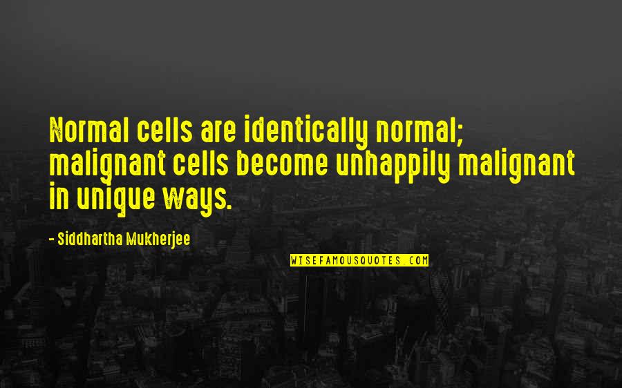 Unhappily Quotes By Siddhartha Mukherjee: Normal cells are identically normal; malignant cells become