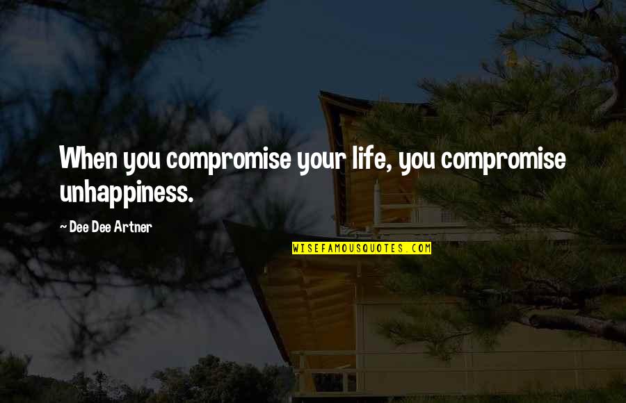 Unhappiness In Your Life Quotes By Dee Dee Artner: When you compromise your life, you compromise unhappiness.