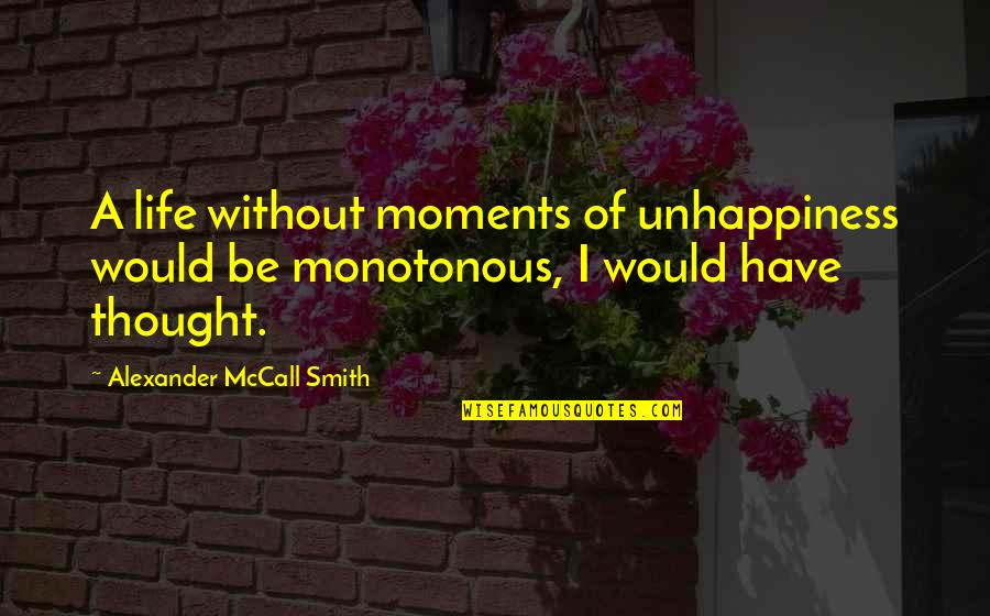 Unhappiness Of Life Quotes By Alexander McCall Smith: A life without moments of unhappiness would be