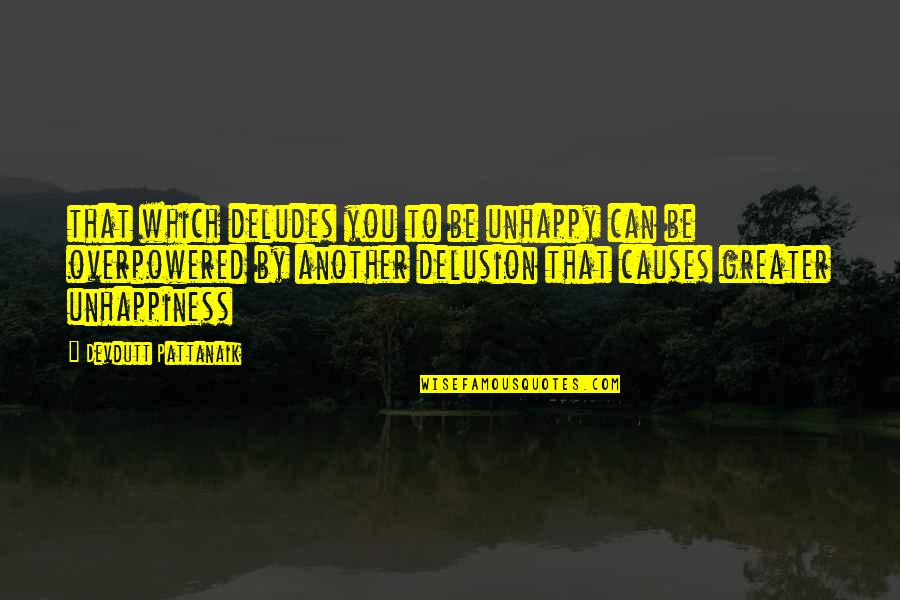 Unhappiness Of Life Quotes By Devdutt Pattanaik: that which deludes you to be unhappy can