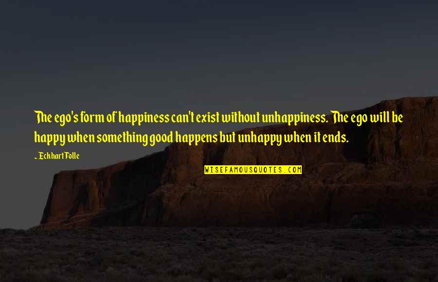 Unhappy But Happy Quotes By Eckhart Tolle: The ego's form of happiness can't exist without