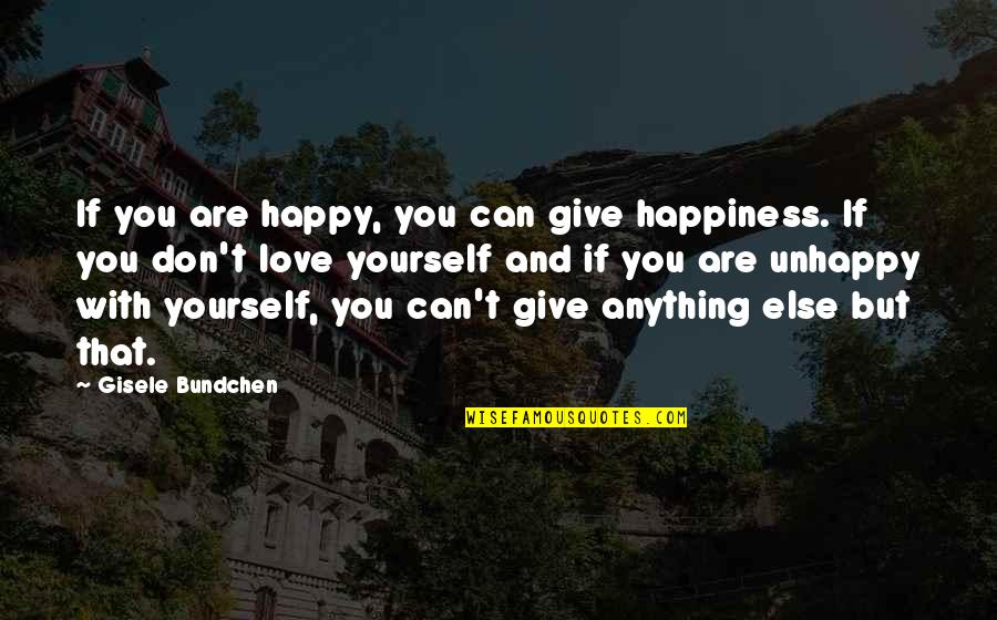 Unhappy But Happy Quotes By Gisele Bundchen: If you are happy, you can give happiness.