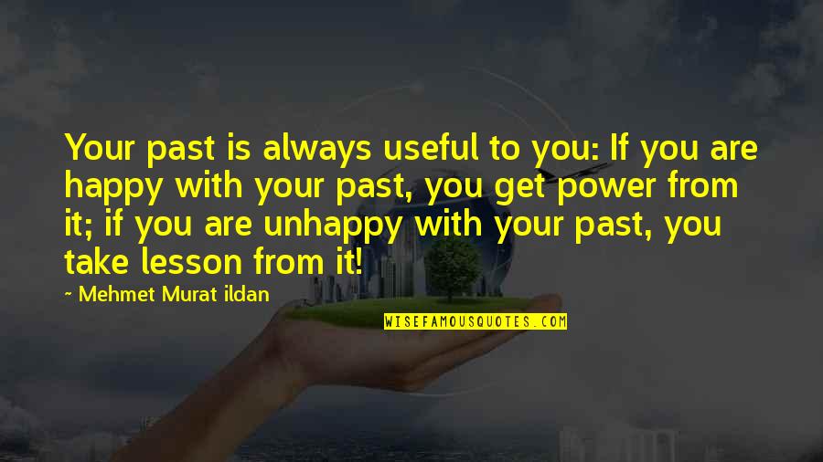 Unhappy But Happy Quotes By Mehmet Murat Ildan: Your past is always useful to you: If