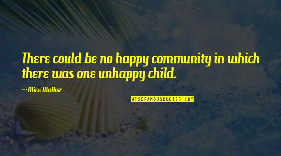 Unhappy Child Quotes By Alice Walker: There could be no happy community in which