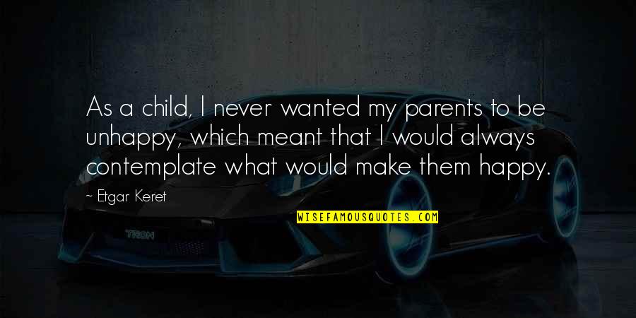 Unhappy Child Quotes By Etgar Keret: As a child, I never wanted my parents Unhappy Child Quotes By Etgar Keret: As a child, I never wanted my parents