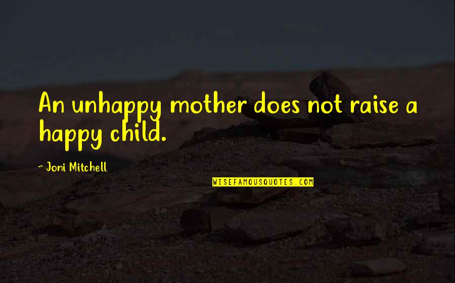 Unhappy Child Quotes By Joni Mitchell: An unhappy mother does not raise a happy Unhappy Child Quotes By Joni Mitchell: An unhappy mother does not raise a happy