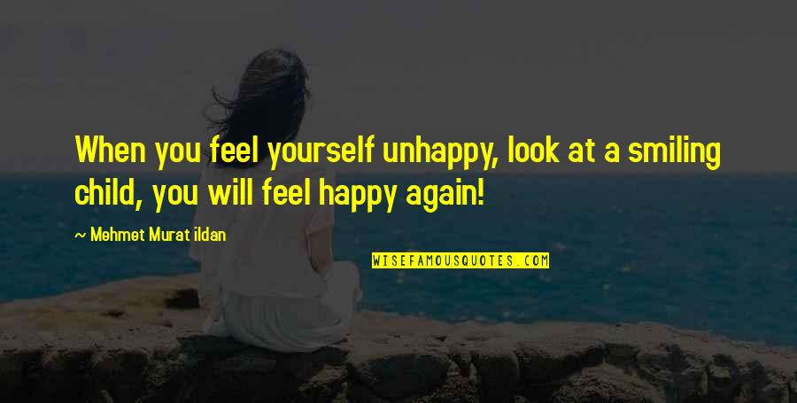 Unhappy Child Quotes By Mehmet Murat Ildan: When you feel yourself unhappy, look at a Unhappy Child Quotes By Mehmet Murat Ildan: When you feel yourself unhappy, look at a