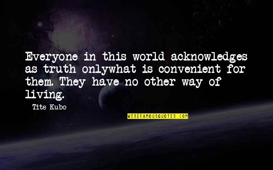 Unhappy Customers Quotes By Tite Kubo: Everyone in this world acknowledges as truth onlywhat