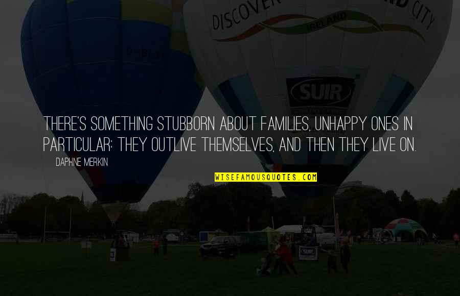 Unhappy Families Quotes By Daphne Merkin: There's something stubborn about families, unhappy ones in