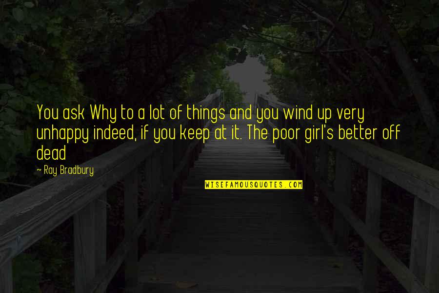 Unhappy Girl Quotes By Ray Bradbury: You ask Why to a lot of things