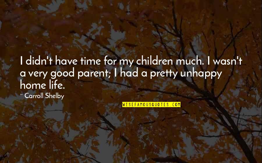 Unhappy Home Quotes By Carroll Shelby: I didn't have time for my children much. Unhappy Home Quotes By Carroll Shelby: I didn't have time for my children much.