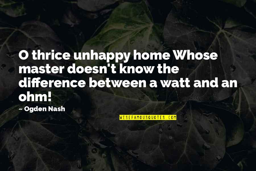Unhappy Home Quotes By Ogden Nash: O thrice unhappy home Whose master doesn't know Unhappy Home Quotes By Ogden Nash: O thrice unhappy home Whose master doesn't know
