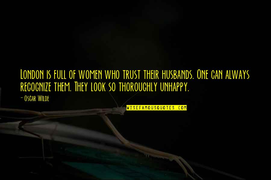 Unhappy Husband Quotes By Oscar Wilde: London is full of women who trust their