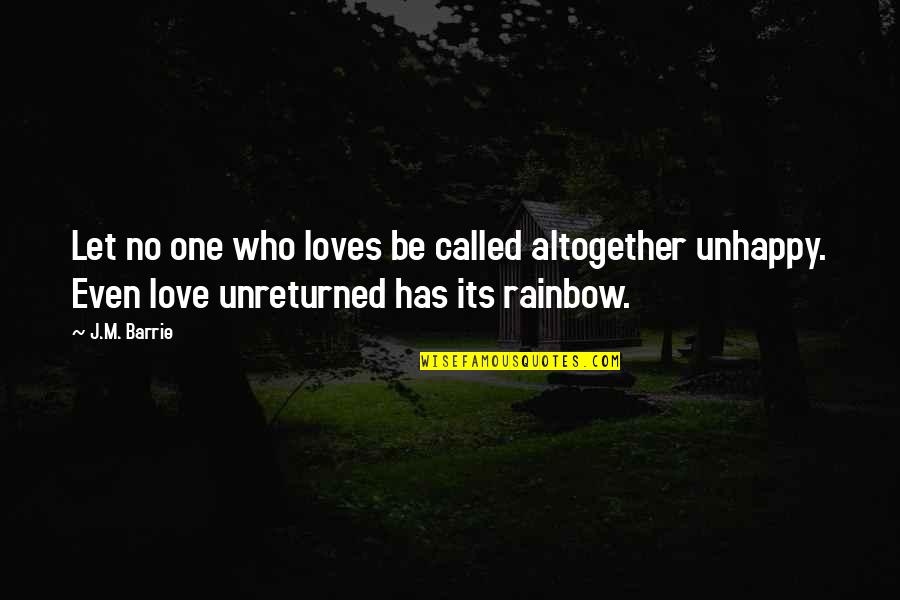 Unhappy In Love Quotes By J.M. Barrie: Let no one who loves be called altogether