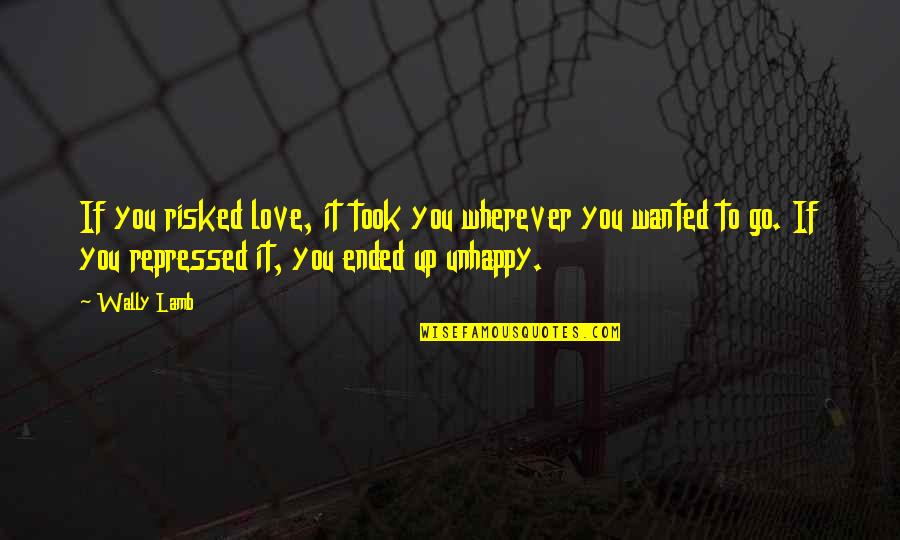 Unhappy In Love Quotes By Wally Lamb: If you risked love, it took you wherever