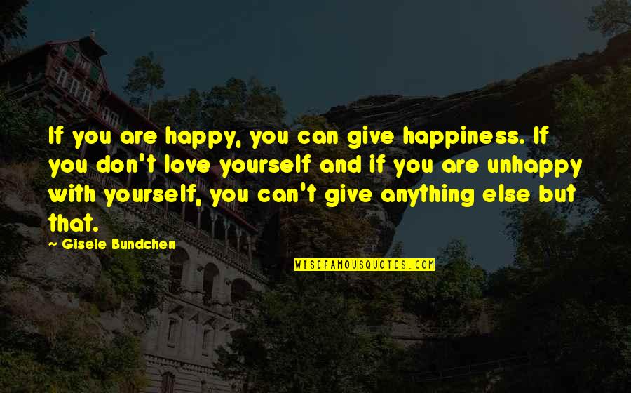 Unhappy Love Quotes By Gisele Bundchen: If you are happy, you can give happiness.