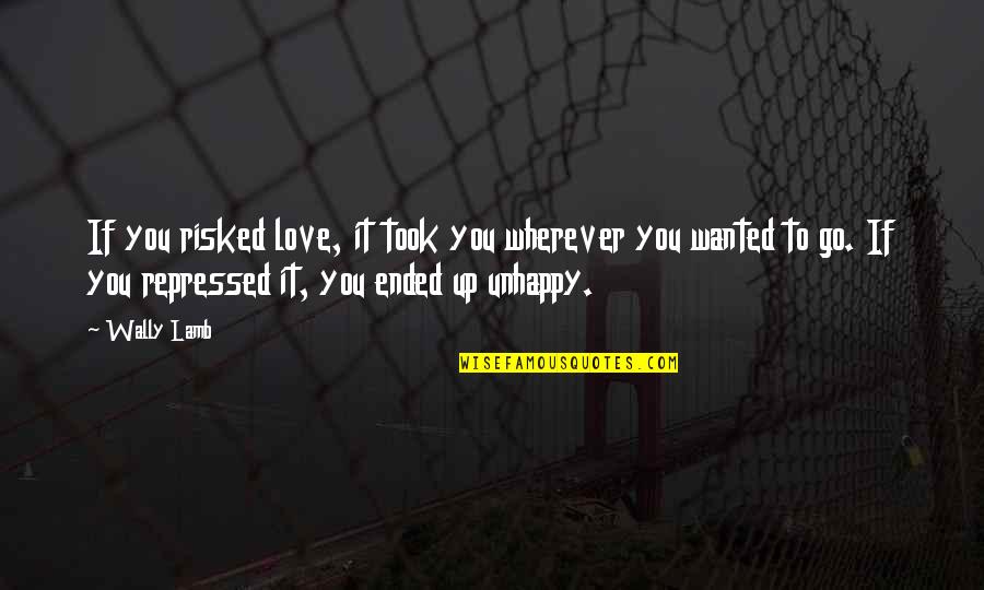 Unhappy Love Quotes By Wally Lamb: If you risked love, it took you wherever