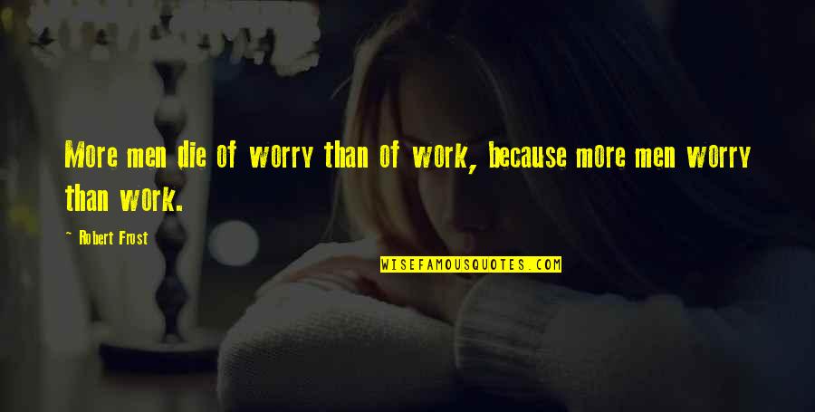 Unhappy Marriage Quotes By Robert Frost: More men die of worry than of work,