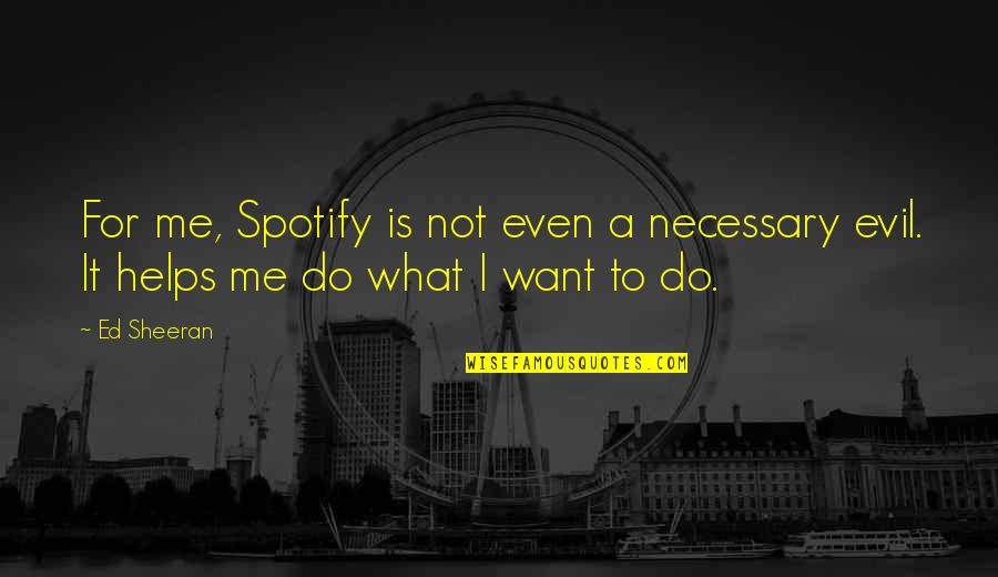 Unhappy Marriages Quotes By Ed Sheeran: For me, Spotify is not even a necessary