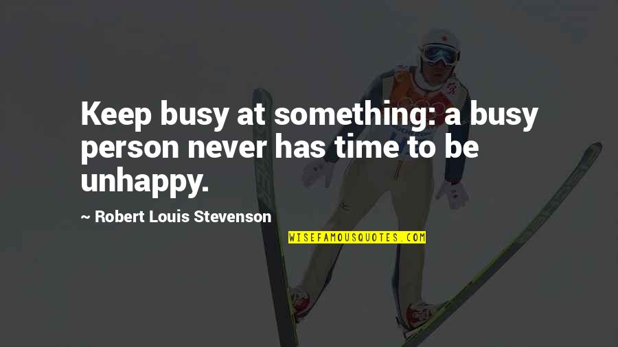 Unhappy Person Quotes By Robert Louis Stevenson: Keep busy at something: a busy person never