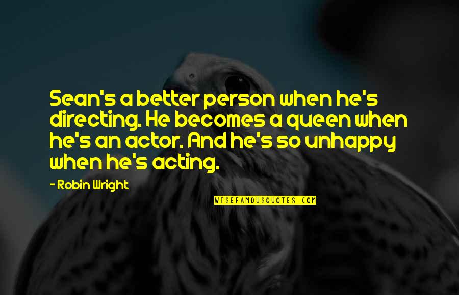 Unhappy Person Quotes By Robin Wright: Sean's a better person when he's directing. He