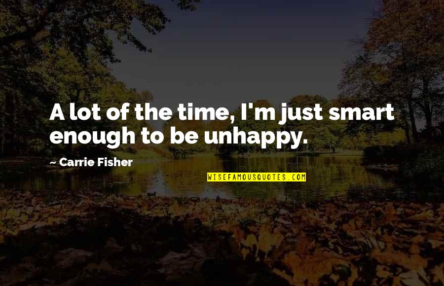Unhappy Quotes By Carrie Fisher: A lot of the time, I'm just smart Unhappy Quotes By Carrie Fisher: A lot of the time, I'm just smart