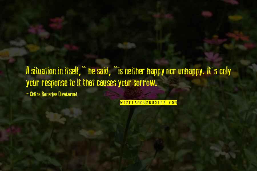 Unhappy Quotes By Chitra Banerjee Divakaruni: A situation in itself," he said, "is neither Unhappy Quotes By Chitra Banerjee Divakaruni: A situation in itself," he said, "is neither