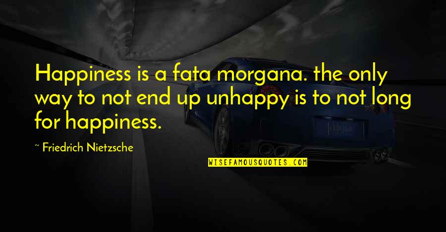 Unhappy Quotes By Friedrich Nietzsche: Happiness is a fata morgana. the only way