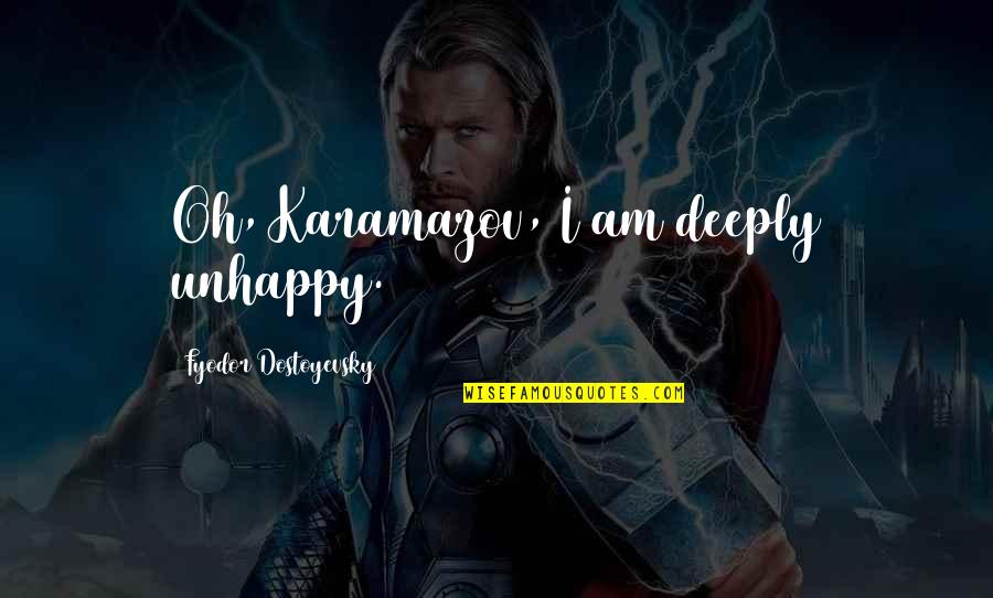 Unhappy Quotes By Fyodor Dostoyevsky: Oh, Karamazov, I am deeply unhappy.