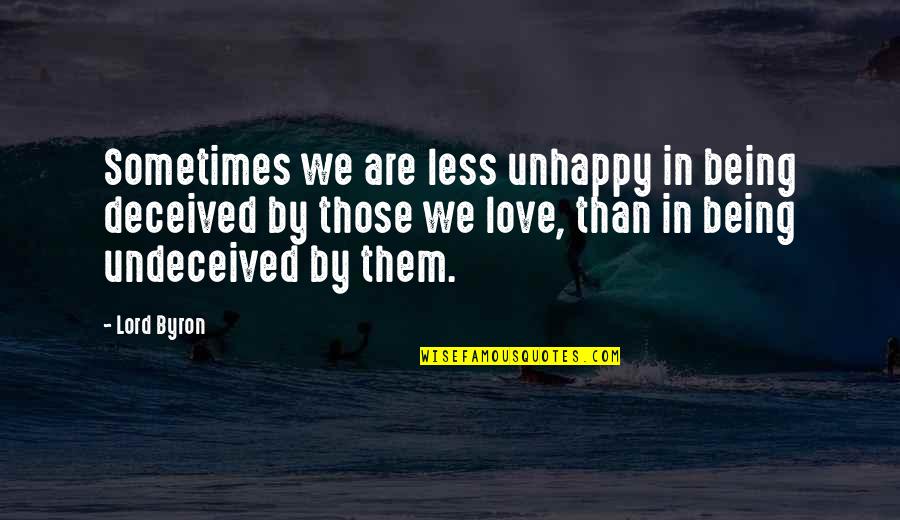 Unhappy Quotes By Lord Byron: Sometimes we are less unhappy in being deceived Unhappy Quotes By Lord Byron: Sometimes we are less unhappy in being deceived