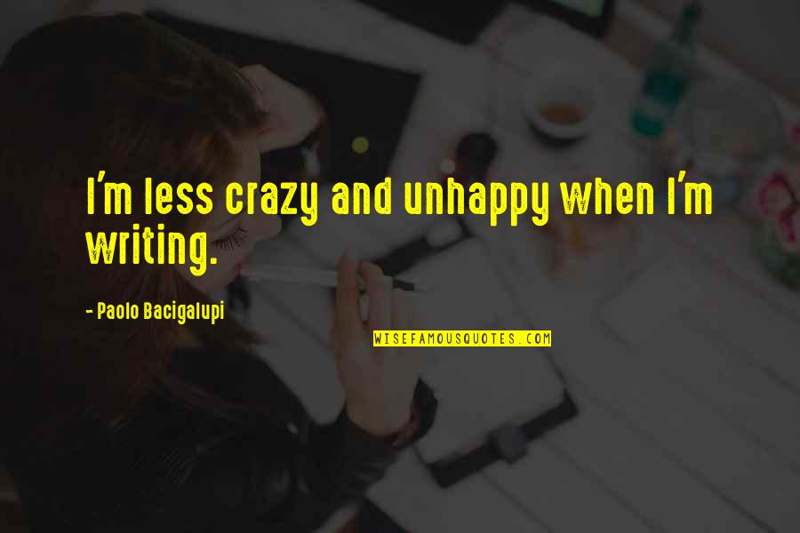 Unhappy Quotes By Paolo Bacigalupi: I'm less crazy and unhappy when I'm writing. Unhappy Quotes By Paolo Bacigalupi: I'm less crazy and unhappy when I'm writing.