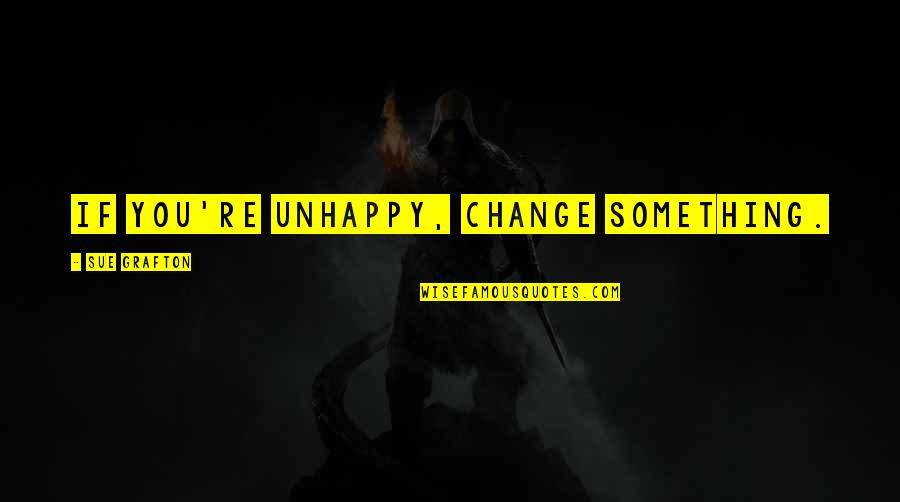 Unhappy Quotes By Sue Grafton: If you're unhappy, change something. Unhappy Quotes By Sue Grafton: If you're unhappy, change something.
