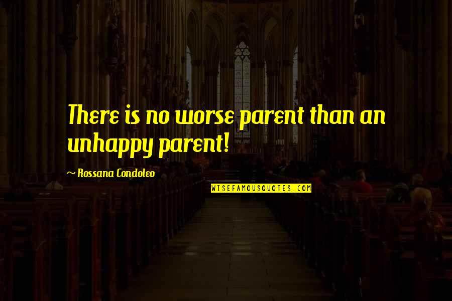 Unhappy Relationship Quotes By Rossana Condoleo: There is no worse parent than an unhappy