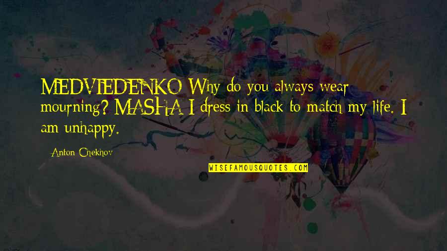 Unhappy With Life Quotes By Anton Chekhov: MEDVIEDENKO Why do you always wear mourning? MASHA