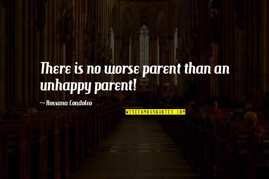 Unhappy With Life Quotes By Rossana Condoleo: There is no worse parent than an unhappy Unhappy With Life Quotes By Rossana Condoleo: There is no worse parent than an unhappy
